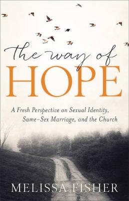 Way of Hope, The A Fresh Perspective on Sexual Ide ntity, Same–Sex Marriage, and the Church - M Fisher