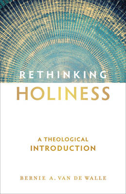 Rethinking Holiness – A Theological Introduction - Bernie a. Van De Walle