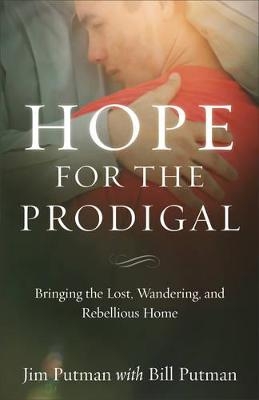 Hope for the Prodigal – Bringing the Lost, Wandering, and Rebellious Home - Jim Putman, Bill Putman