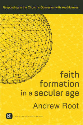 Faith Formation in a Secular Age – Responding to the Church`s Obsession with Youthfulness - Andrew Root