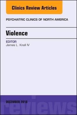 Violence, An Issue of Psychiatric Clinics of North America - James L. Knoll IV