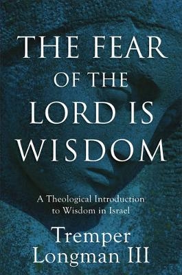 The Fear of the Lord Is Wisdom – A Theological Introduction to Wisdom in Israel - Tremper III Longman