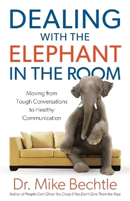 Dealing with the Elephant in the Room – Moving from Tough Conversations to Healthy Communication - Dr. Mike Bechtle