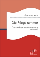 Die Pflegekammer: Eine tragfähige, zukunftsorientierte Institution? - Charlotte Mast