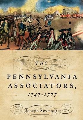 The Pennsylvania Associators, 1747 - 1777 - Joseph Seymour