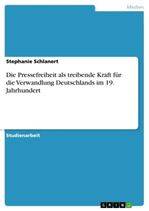 Die Pressefreiheit als treibende Kraft fÃ¼r die Verwandlung Deutschlands im 19. Jahrhundert - Stephanie Schlanert