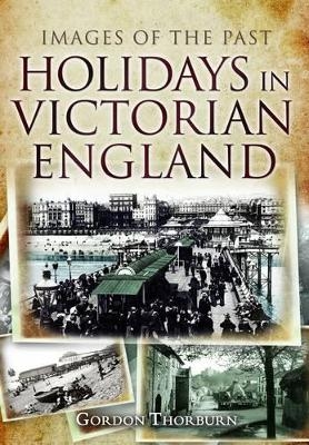 Holidays in Victorian England: Images of the Past - Gordon Thorburn