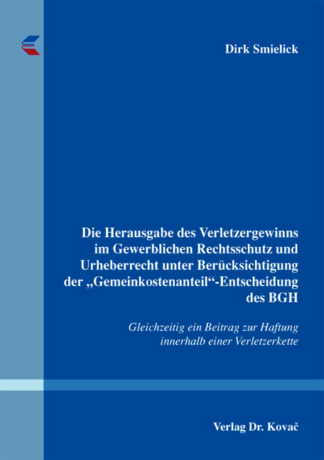 Die Herausgabe des Verletzergewinns im Gewerblichen Rechtsschutz und Urheberrecht unter Berücksichtigung der "Gemeinkostenanteil"-Entscheidung des BGH - Dirk Smielick