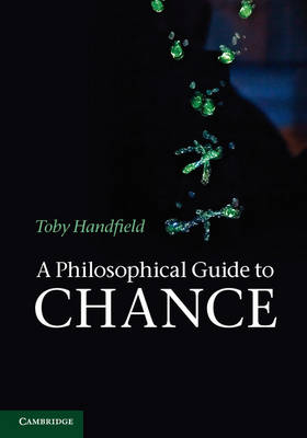 A Philosophical Guide to Chance - Toby Handfield