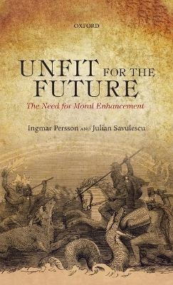 Unfit for the Future - Ingmar Persson, Julian Savulescu