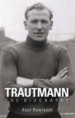 Trautmann the Biography - Alan Rowlands