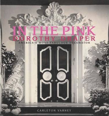In the Pink: Dorothy Draper America's Most Fabulous Decorator - Carleton Varney