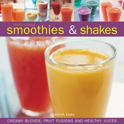 Irresistible Smoothies and Shakes - Susannah Blake