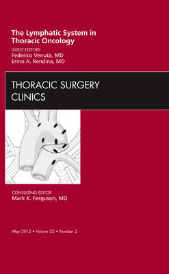 The Lymphatic System in Thoracic Oncology, An Issue of Thoracic Surgery Clinics - Federico Venuta, Erino A. Rendina