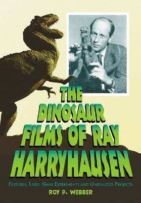 The Dinosaur Films of Ray Harryhausen - Roy P. Webber