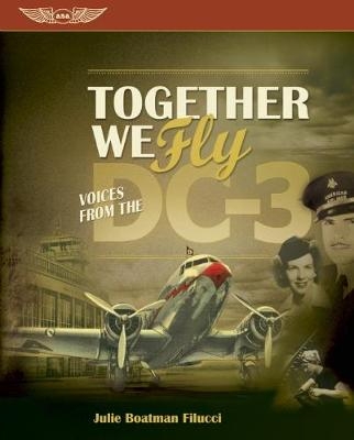 Together We Fly: Voices from the DC-3 - Julie Boatman Filucci