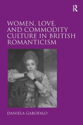 Women, Love, and Commodity Culture in British Romanticism - Daniela Garofalo