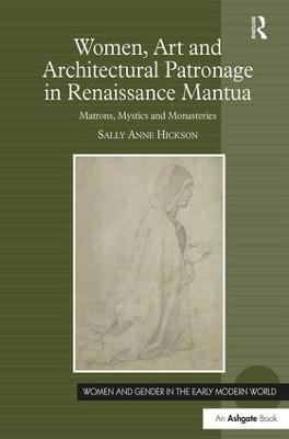 Women, Art and Architectural Patronage in Renaissance Mantua - Sally Anne Hickson