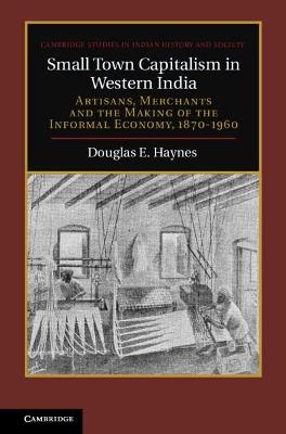 Small Town Capitalism in Western India - Douglas E. Haynes