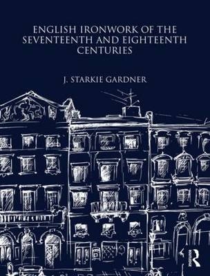 English Ironwork of the Seventeenth and Eighteenth Centuries - J Starkie Gardner