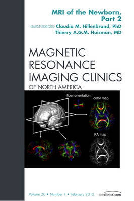 MRI of the Newborn, Part 2, An Issue of Magnetic Resonance Imaging Clinics - Thierry A. G. M. Huisman, Claudia M. Hillenbrand