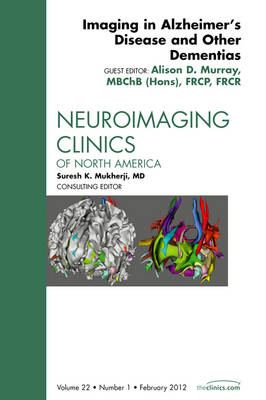 Imaging in Alzheimer's Disease and Other Dementias, An Issue of Neuroimaging Clinics - Alison D. Murray