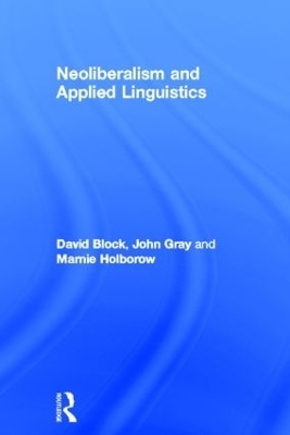 Neoliberalism and Applied Linguistics - David Block, John Gray, Marnie Holborow
