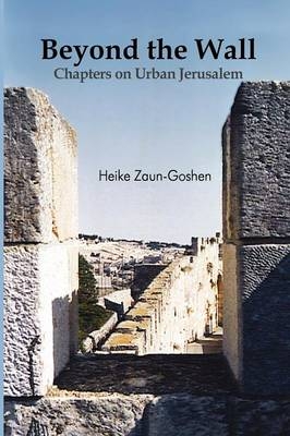 Beyond the Wall - Chapters on Urban Jerusalem - Heike Zaun-Goshen