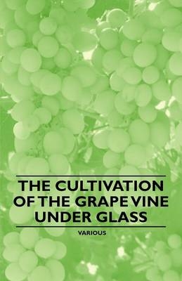 The Cultivation of the Grape Vine Under Glass -  Various