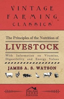 The Principles of the Nutrition of Livestock - With Information on Vitamins, Digestibility and Energy Values -  Various