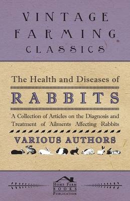 The Health and Diseases of Rabbits - A Collection of Articles on the Diagnosis and Treatment of Ailments Affecting Rabbits -  Various