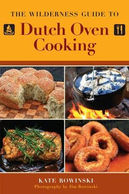 The Wilderness Guide to Dutch Oven Cooking - Kate Rowinski