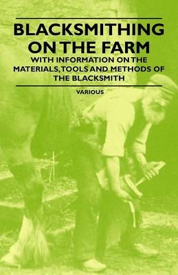 Blacksmithing on the Farm - With Information on the Materials, Tools and Methods of the Blacksmith -  Various