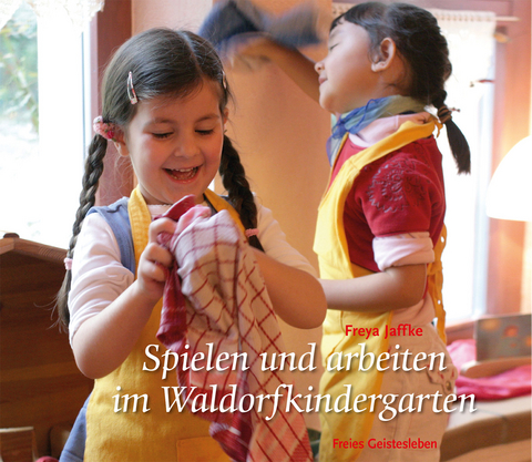 Spielen und arbeiten im Waldorfkindergarten - Freya Jaffke