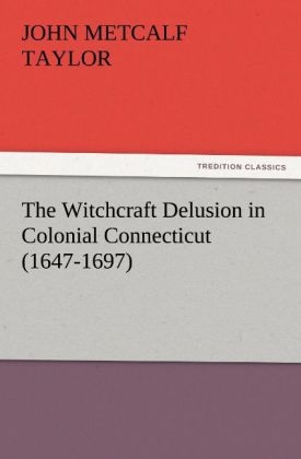 The Witchcraft Delusion in Colonial Connecticut (1647-1697) - John Metcalf Taylor