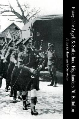 HISTORY OF THE ARGYLL & SUTHERLAND HIGHLANDERS 7th BATTALION From El Alamein To Germany - Captain Ian C Cameron