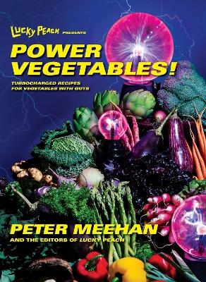 Lucky Peach Presents Power Vegetables! - Peter Meehan,  The Editors of Lucky Peach