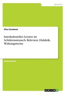 Interkulturelles Lernen im SchÃ¼leraustausch. Relevanz, Didaktik, Wirkungsweise - Elisa Dambeck