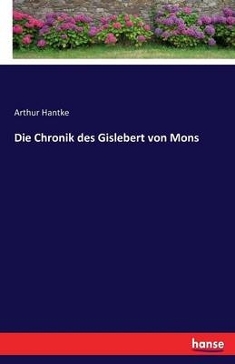 Die Chronik des Gislebert von Mons - Arthur Hantke