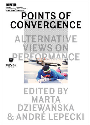 Points of Convergence – Alternative Views on Performance - Marta Dziewanska, André Lepecki, Andre Lepecki