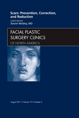 Scars: Prevention, Correction, and Reduction, An Issue of Facial Plastic Surgery Clinics - Steven Mobley