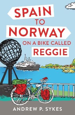 Spain to Norway on a Bike Called Reggie - Andrew P. Sykes