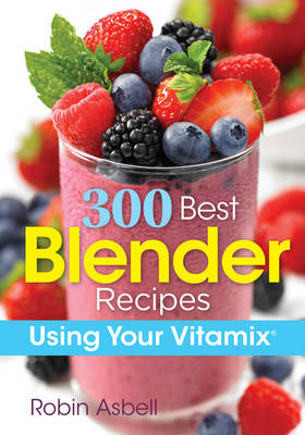 300 Best Blender Recipes Using Your Vitamix - Robin Asbell