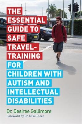The Essential Guide to Safe Travel-Training for Children with Autism and Intellectual Disabilities - Desirée Gallimore