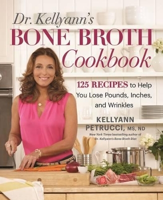 Dr. Kellyann's Bone Broth Cookbook - Kellyann Petrucci