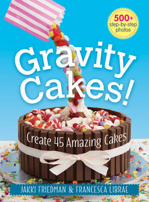 Gravity Cakes: Create 45 Amazing Cakes - Jakki Friedman, Francesca Librae