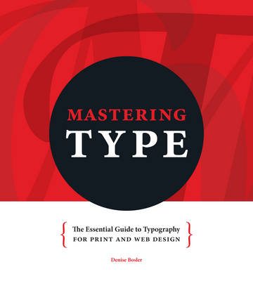Mastering Type: The Essential Guide to Typography for Print and Web Design - Denise Bosler