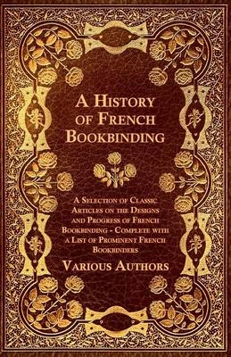 "A History of French Bookbinding - A Selection of Classic Articles on the Designs and Progress of French Bookbinding - Complete with a List of Prominent French Bookbinders -  Various