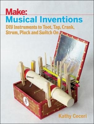 Musical Inventions – DIY Instruments to Toot, Tap, Crank, Strum, Pluck and Switch On - K Ceceri