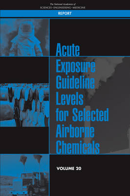 Acute Exposure Guideline Levels for Selected Airborne Chemicals - Engineering National Academies of Sciences  and Medicine,  Division on Earth and Life Studies,  Board on Environmental Studies and Toxicology,  Committee on Toxicology,  Committee on Acute Exposure Guideline Levels